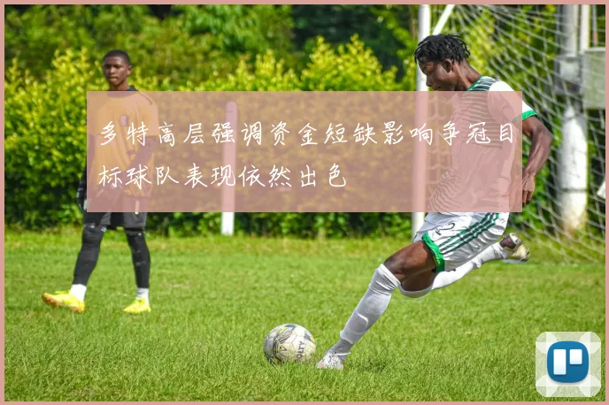多特高层强调资金短缺影响争冠目标球队表现依然出色