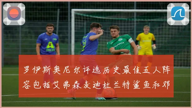 罗伊斯奥尼尔评选历史最佳五人阵容包括艾弗森麦迪杜兰特鲨鱼和邓肯