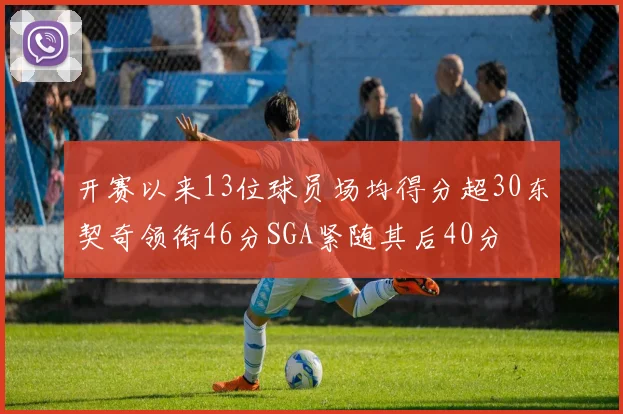 开赛以来13位球员场均得分超30东契奇领衔46分SGA紧随其后40分