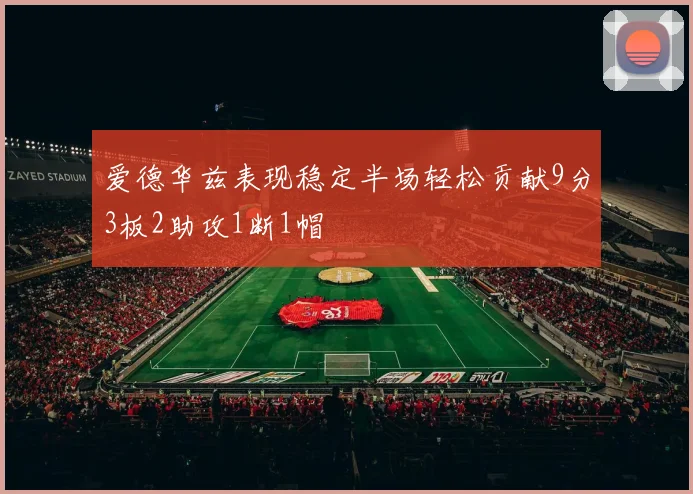 爱德华兹表现稳定半场轻松贡献9分3板2助攻1断1帽
