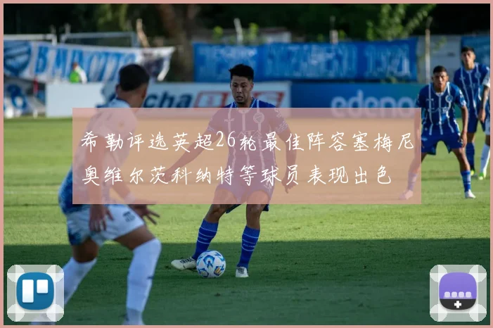 希勒评选英超26轮最佳阵容塞梅尼奥维尔茨科纳特等球员表现出色