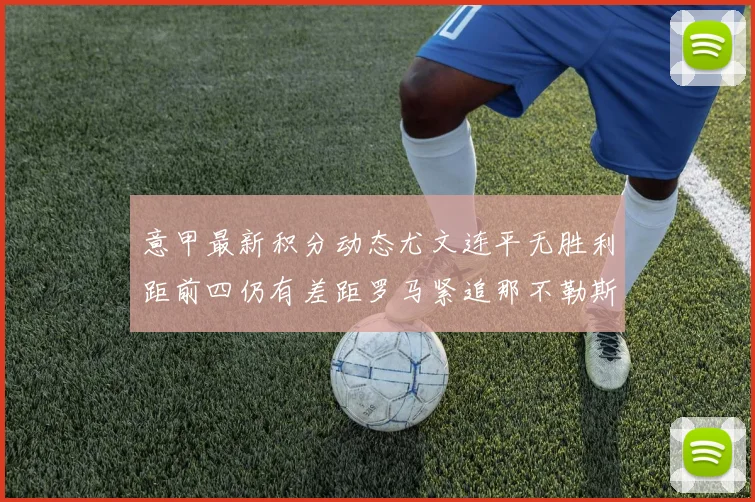 意甲最新积分动态尤文连平无胜利距前四仍有差距罗马紧追那不勒斯争夺欧冠资格