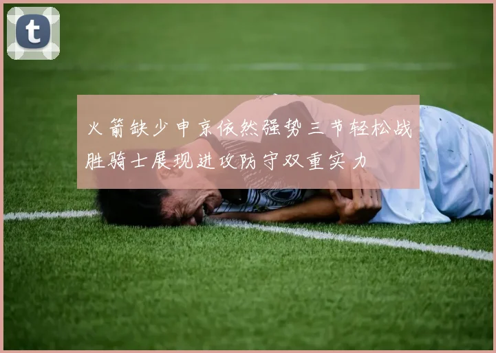 火箭缺少申京依然强势三节轻松战胜骑士展现进攻防守双重实力