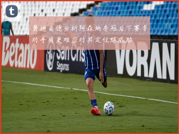费迪南德分析阿森纳夺冠后下赛季对手将更难应对其定位球威胁