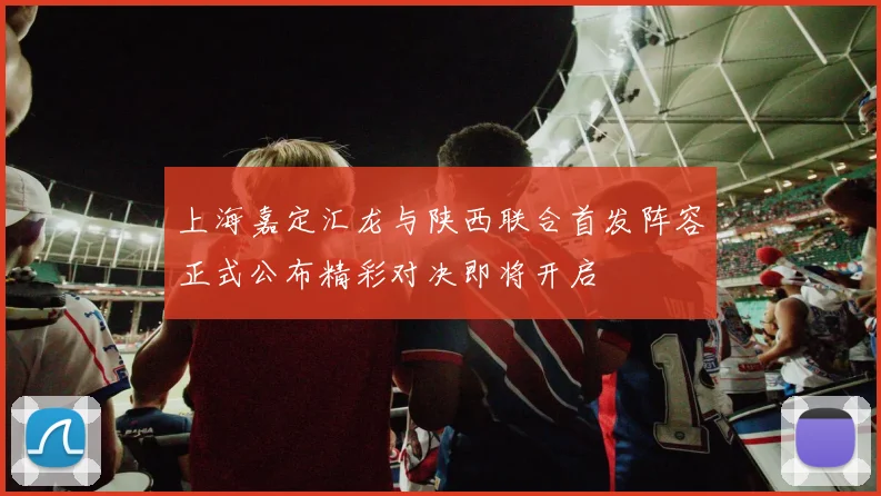上海嘉定汇龙与陕西联合首发阵容正式公布精彩对决即将开启