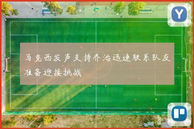 马克西发声支持乔治迅速联系队友准备迎接挑战
