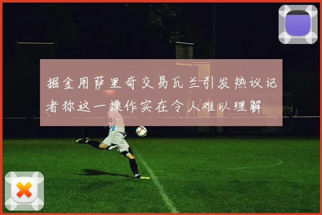 掘金用萨里奇交易瓦兰引发热议记者称这一操作实在令人难以理解