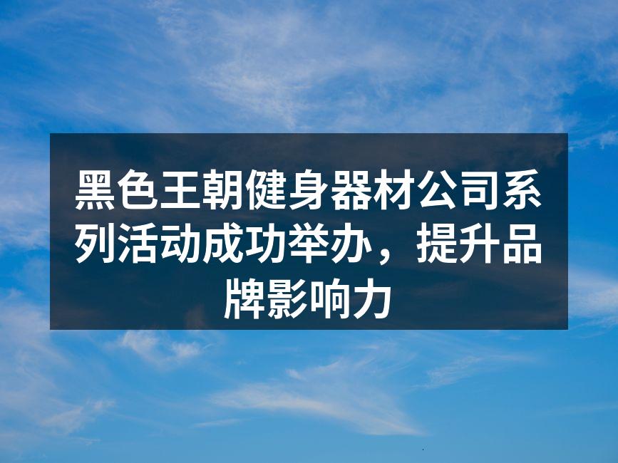 黑色王朝健身器材公司系列活动成功举办，提升品牌影响力