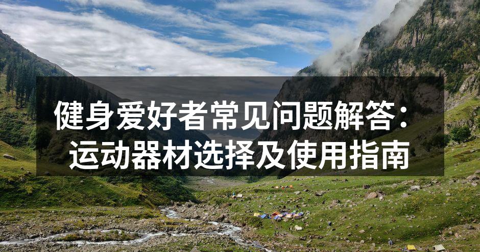 健身爱好者常见问题解答：运动器材选择及使用指南