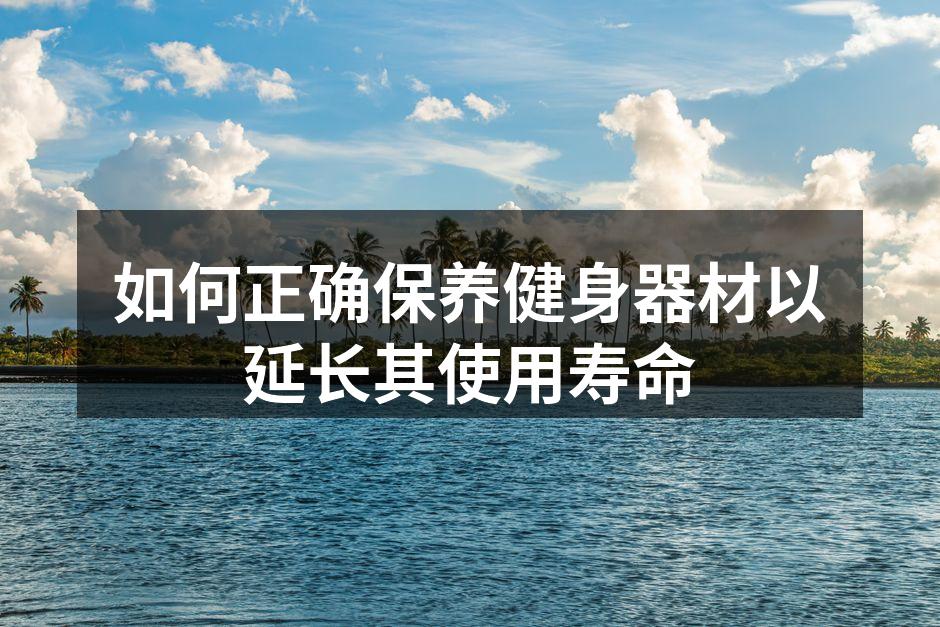 如何正确保养健身器材以延长其使用寿命