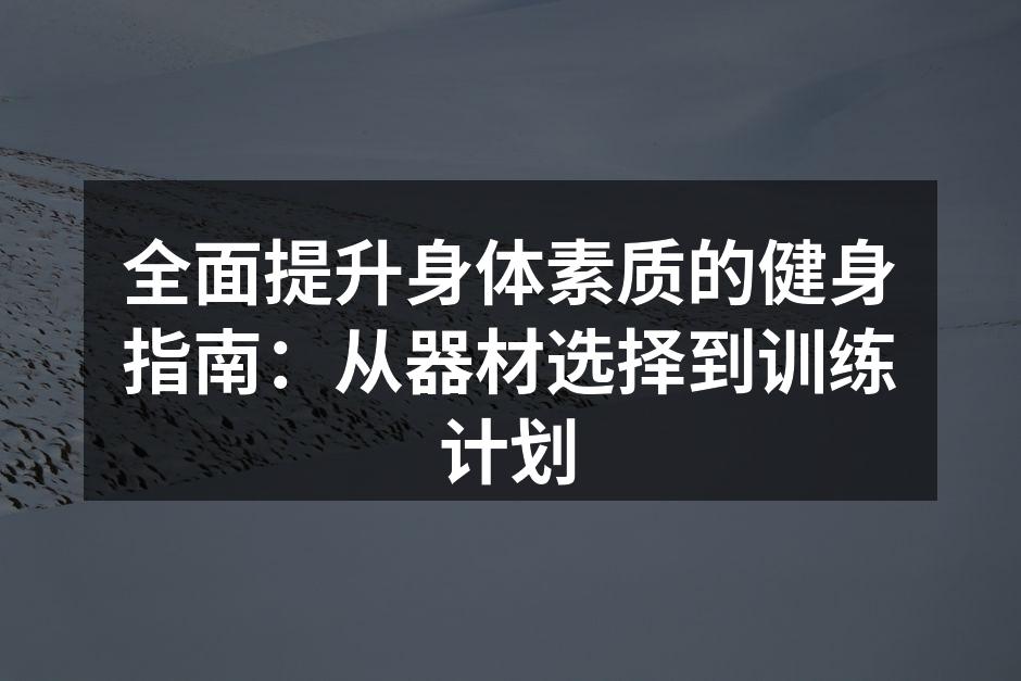 全面提升身体素质的健身指南：从器材选择到训练计划