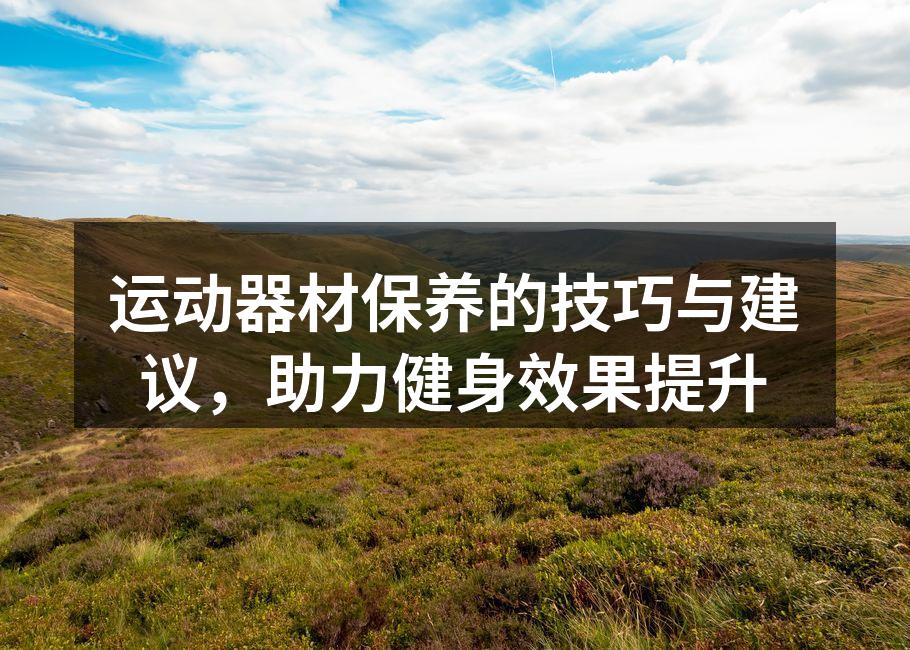运动器材保养的技巧与建议，助力健身效果提升