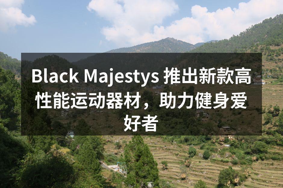 Black Majestys 推出新款高性能运动器材，助力健身爱好者
