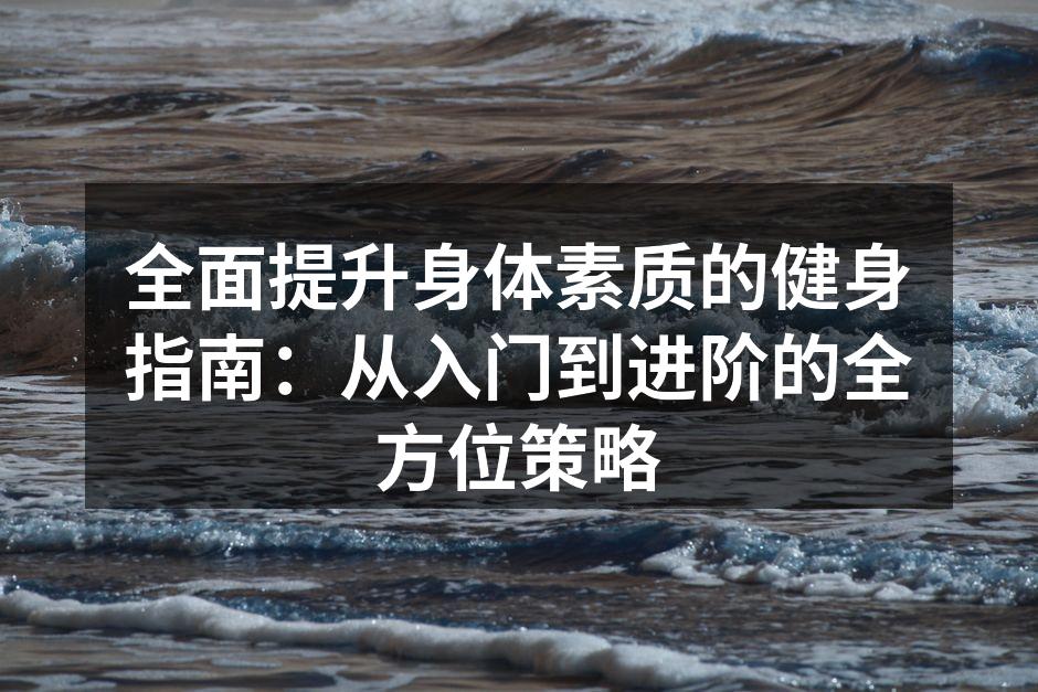 全面提升身体素质的健身指南：从入门到进阶的全方位策略